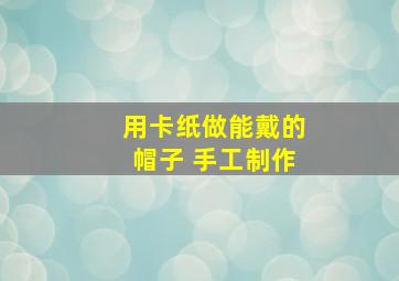 用卡纸做能戴的帽子 手工制作